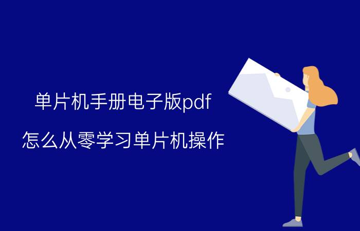 单片机手册电子版pdf 怎么从零学习单片机操作？